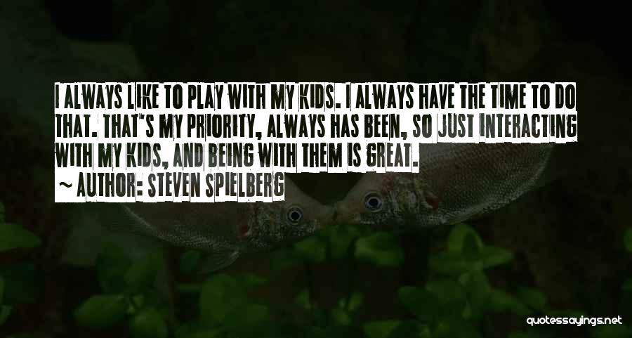 Steven Spielberg Quotes: I Always Like To Play With My Kids. I Always Have The Time To Do That. That's My Priority, Always