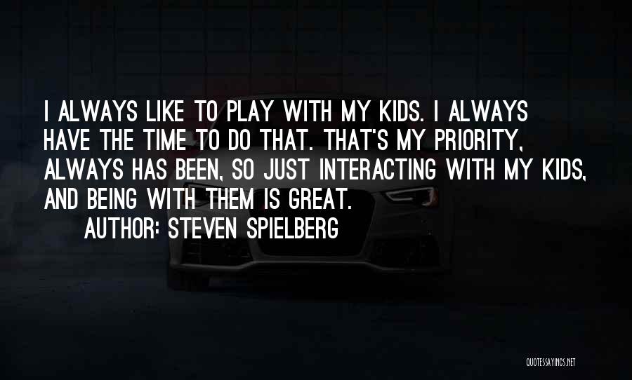 Steven Spielberg Quotes: I Always Like To Play With My Kids. I Always Have The Time To Do That. That's My Priority, Always