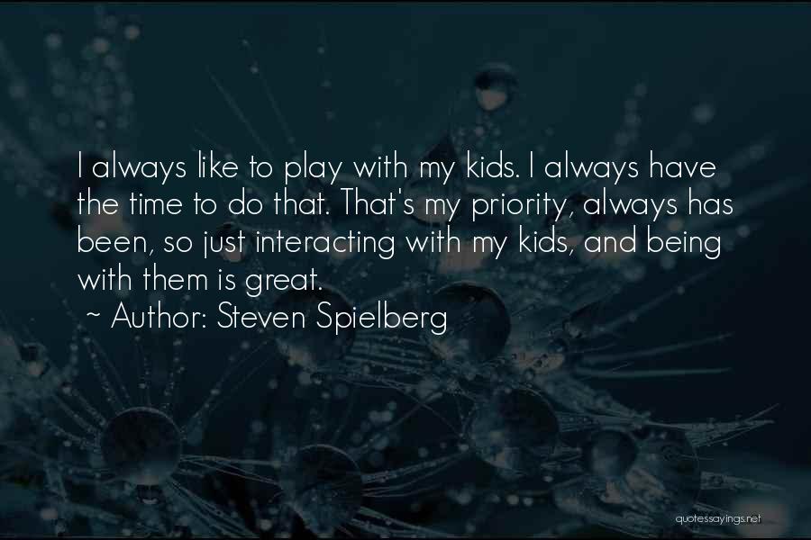 Steven Spielberg Quotes: I Always Like To Play With My Kids. I Always Have The Time To Do That. That's My Priority, Always