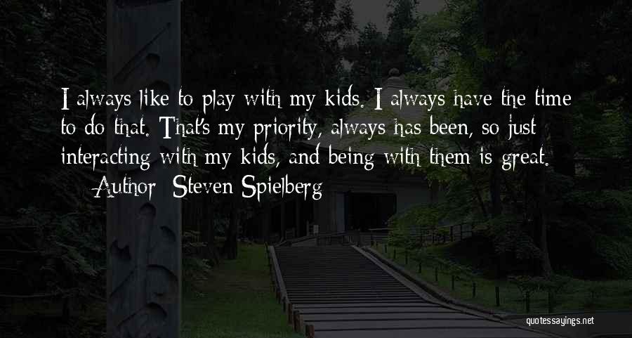 Steven Spielberg Quotes: I Always Like To Play With My Kids. I Always Have The Time To Do That. That's My Priority, Always