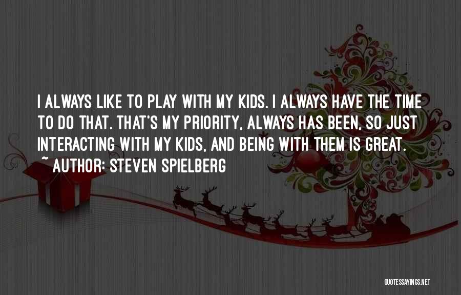 Steven Spielberg Quotes: I Always Like To Play With My Kids. I Always Have The Time To Do That. That's My Priority, Always