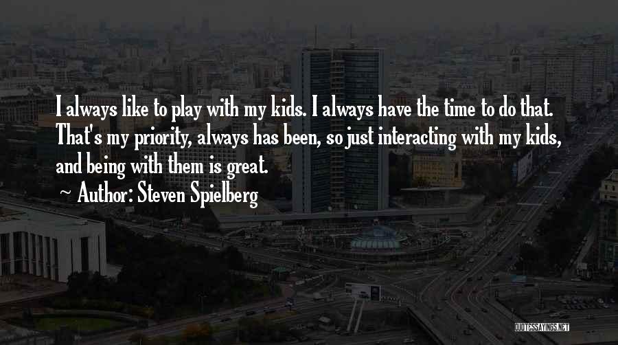 Steven Spielberg Quotes: I Always Like To Play With My Kids. I Always Have The Time To Do That. That's My Priority, Always