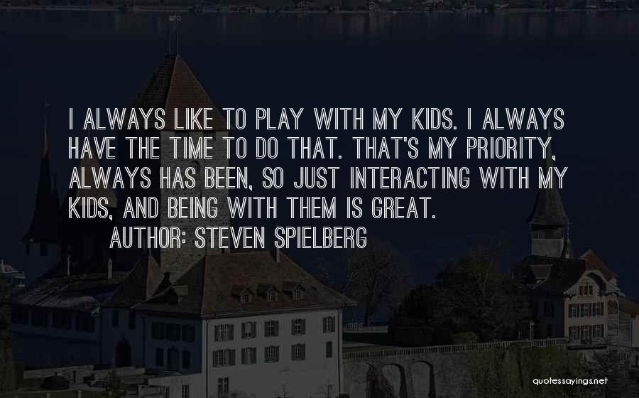 Steven Spielberg Quotes: I Always Like To Play With My Kids. I Always Have The Time To Do That. That's My Priority, Always