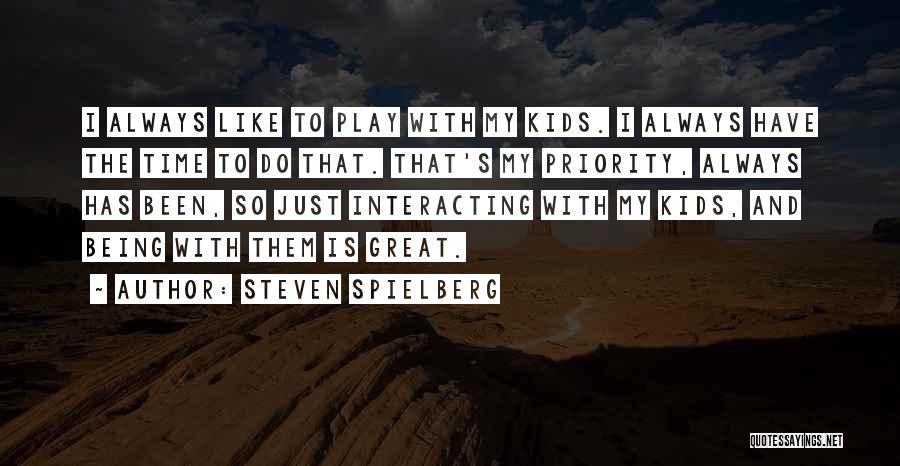 Steven Spielberg Quotes: I Always Like To Play With My Kids. I Always Have The Time To Do That. That's My Priority, Always
