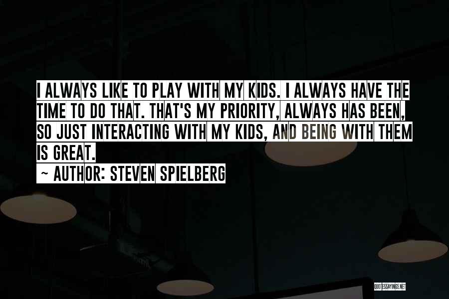 Steven Spielberg Quotes: I Always Like To Play With My Kids. I Always Have The Time To Do That. That's My Priority, Always