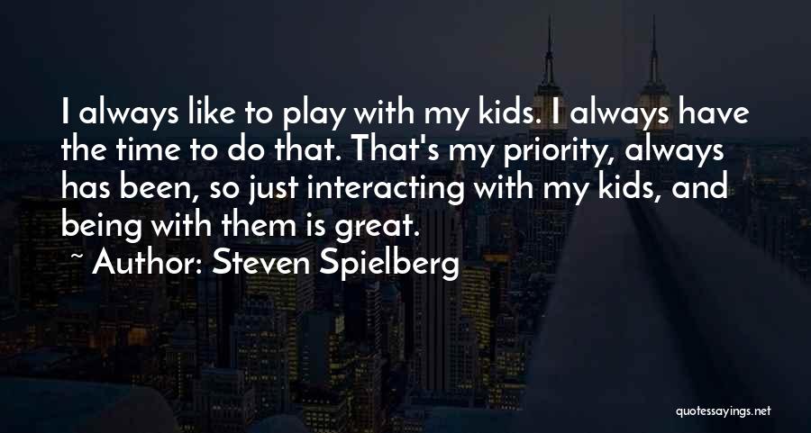 Steven Spielberg Quotes: I Always Like To Play With My Kids. I Always Have The Time To Do That. That's My Priority, Always