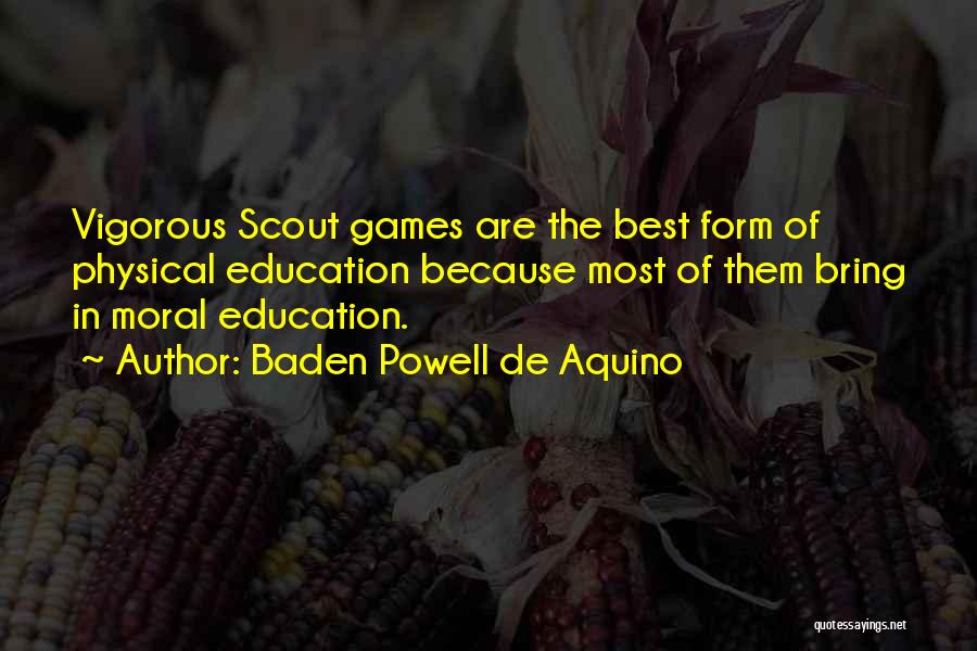 Baden Powell De Aquino Quotes: Vigorous Scout Games Are The Best Form Of Physical Education Because Most Of Them Bring In Moral Education.