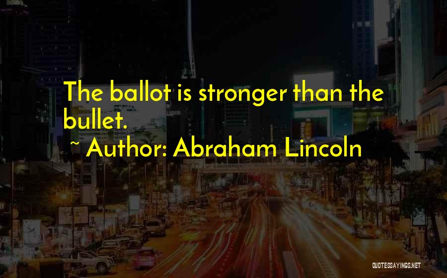 Abraham Lincoln Quotes: The Ballot Is Stronger Than The Bullet.