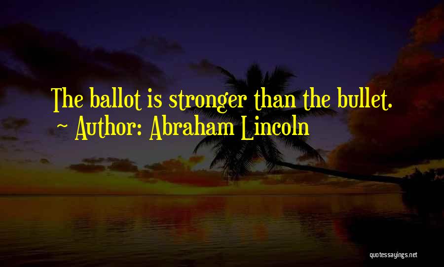 Abraham Lincoln Quotes: The Ballot Is Stronger Than The Bullet.
