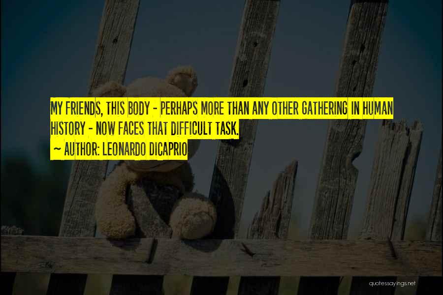 Leonardo DiCaprio Quotes: My Friends, This Body - Perhaps More Than Any Other Gathering In Human History - Now Faces That Difficult Task.