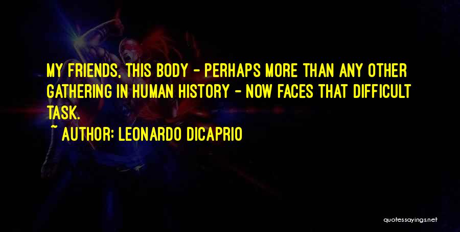 Leonardo DiCaprio Quotes: My Friends, This Body - Perhaps More Than Any Other Gathering In Human History - Now Faces That Difficult Task.