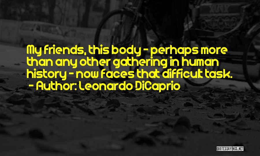 Leonardo DiCaprio Quotes: My Friends, This Body - Perhaps More Than Any Other Gathering In Human History - Now Faces That Difficult Task.