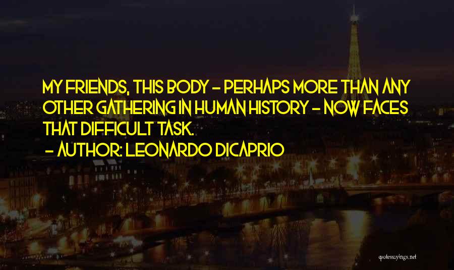 Leonardo DiCaprio Quotes: My Friends, This Body - Perhaps More Than Any Other Gathering In Human History - Now Faces That Difficult Task.