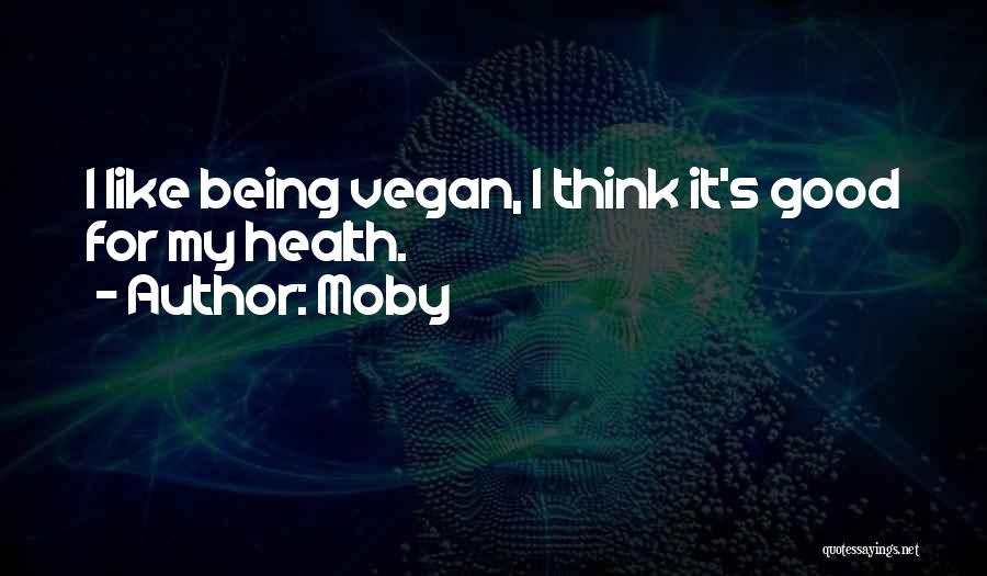 Moby Quotes: I Like Being Vegan, I Think It's Good For My Health.