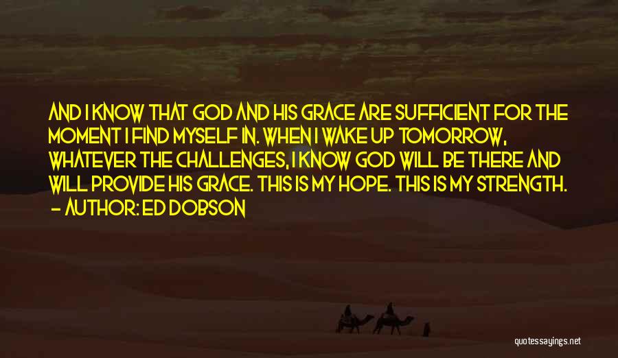 Ed Dobson Quotes: And I Know That God And His Grace Are Sufficient For The Moment I Find Myself In. When I Wake