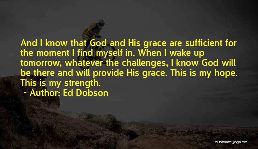 Ed Dobson Quotes: And I Know That God And His Grace Are Sufficient For The Moment I Find Myself In. When I Wake
