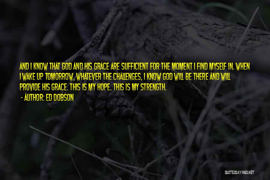 Ed Dobson Quotes: And I Know That God And His Grace Are Sufficient For The Moment I Find Myself In. When I Wake