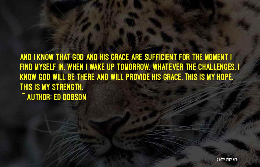 Ed Dobson Quotes: And I Know That God And His Grace Are Sufficient For The Moment I Find Myself In. When I Wake