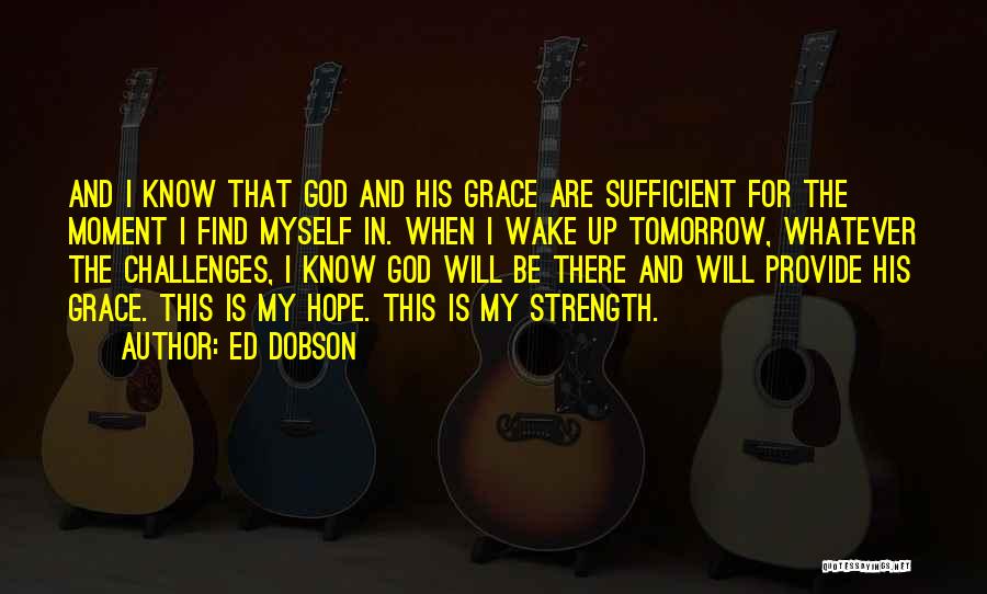 Ed Dobson Quotes: And I Know That God And His Grace Are Sufficient For The Moment I Find Myself In. When I Wake