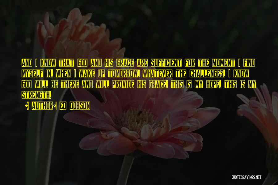 Ed Dobson Quotes: And I Know That God And His Grace Are Sufficient For The Moment I Find Myself In. When I Wake