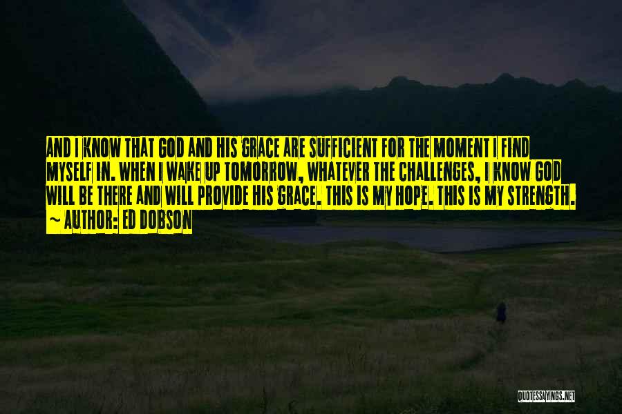 Ed Dobson Quotes: And I Know That God And His Grace Are Sufficient For The Moment I Find Myself In. When I Wake