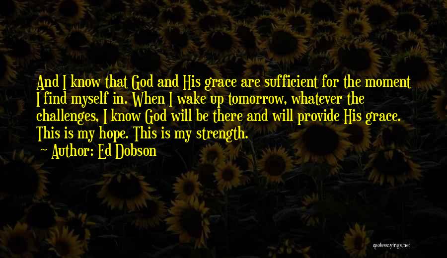 Ed Dobson Quotes: And I Know That God And His Grace Are Sufficient For The Moment I Find Myself In. When I Wake