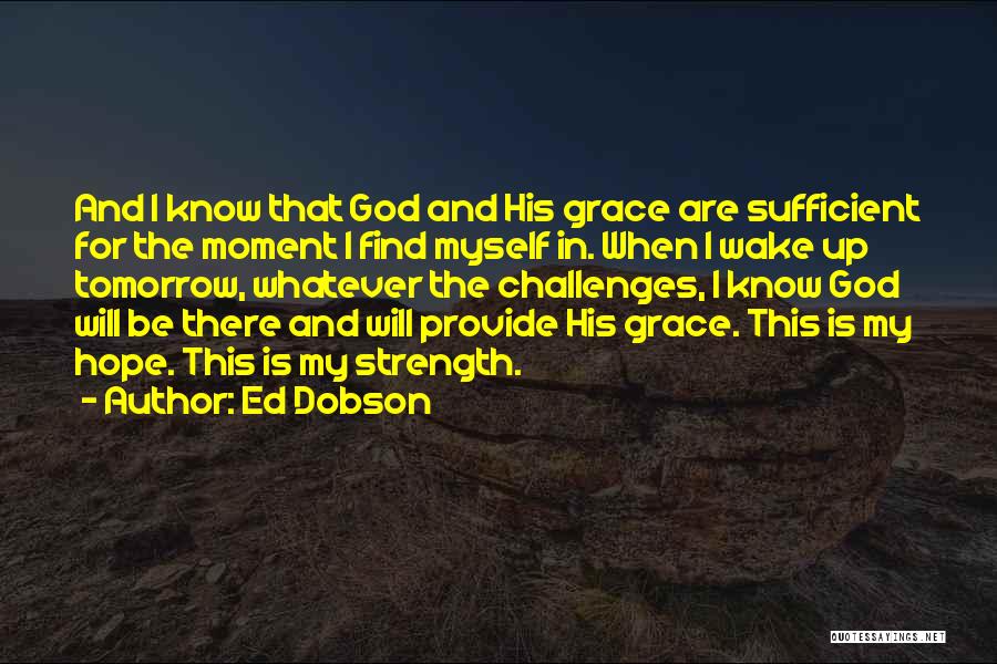 Ed Dobson Quotes: And I Know That God And His Grace Are Sufficient For The Moment I Find Myself In. When I Wake