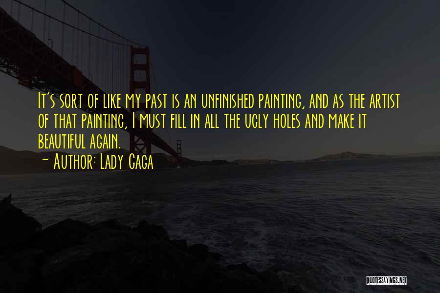 Lady Gaga Quotes: It's Sort Of Like My Past Is An Unfinished Painting, And As The Artist Of That Painting, I Must Fill