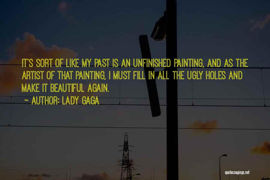 Lady Gaga Quotes: It's Sort Of Like My Past Is An Unfinished Painting, And As The Artist Of That Painting, I Must Fill