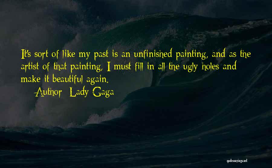 Lady Gaga Quotes: It's Sort Of Like My Past Is An Unfinished Painting, And As The Artist Of That Painting, I Must Fill