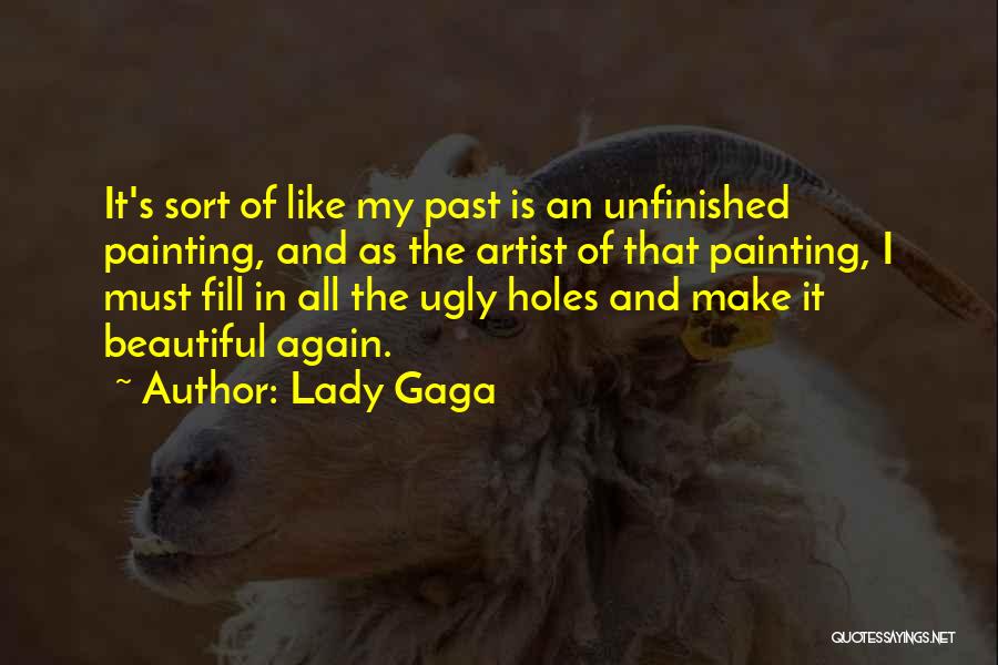 Lady Gaga Quotes: It's Sort Of Like My Past Is An Unfinished Painting, And As The Artist Of That Painting, I Must Fill