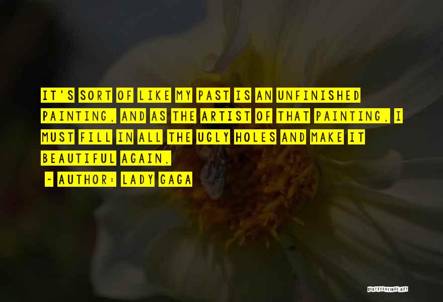 Lady Gaga Quotes: It's Sort Of Like My Past Is An Unfinished Painting, And As The Artist Of That Painting, I Must Fill