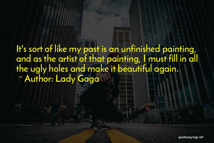 Lady Gaga Quotes: It's Sort Of Like My Past Is An Unfinished Painting, And As The Artist Of That Painting, I Must Fill