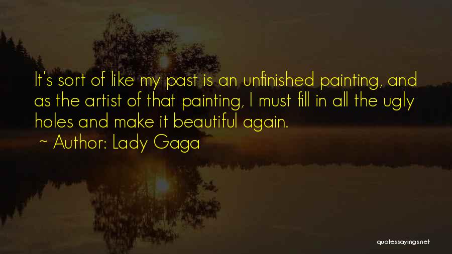 Lady Gaga Quotes: It's Sort Of Like My Past Is An Unfinished Painting, And As The Artist Of That Painting, I Must Fill