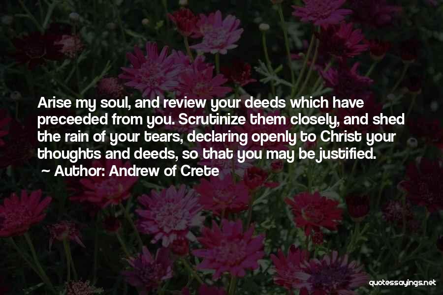 Andrew Of Crete Quotes: Arise My Soul, And Review Your Deeds Which Have Preceeded From You. Scrutinize Them Closely, And Shed The Rain Of