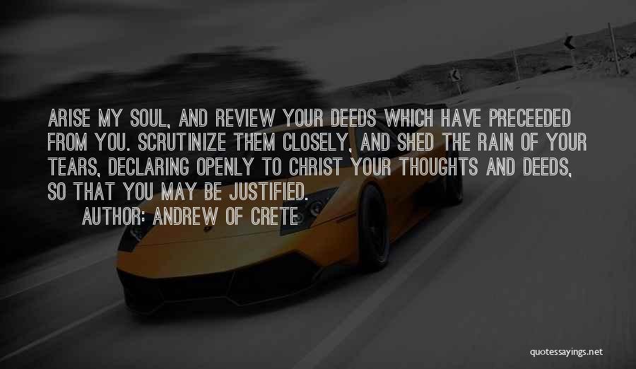 Andrew Of Crete Quotes: Arise My Soul, And Review Your Deeds Which Have Preceeded From You. Scrutinize Them Closely, And Shed The Rain Of