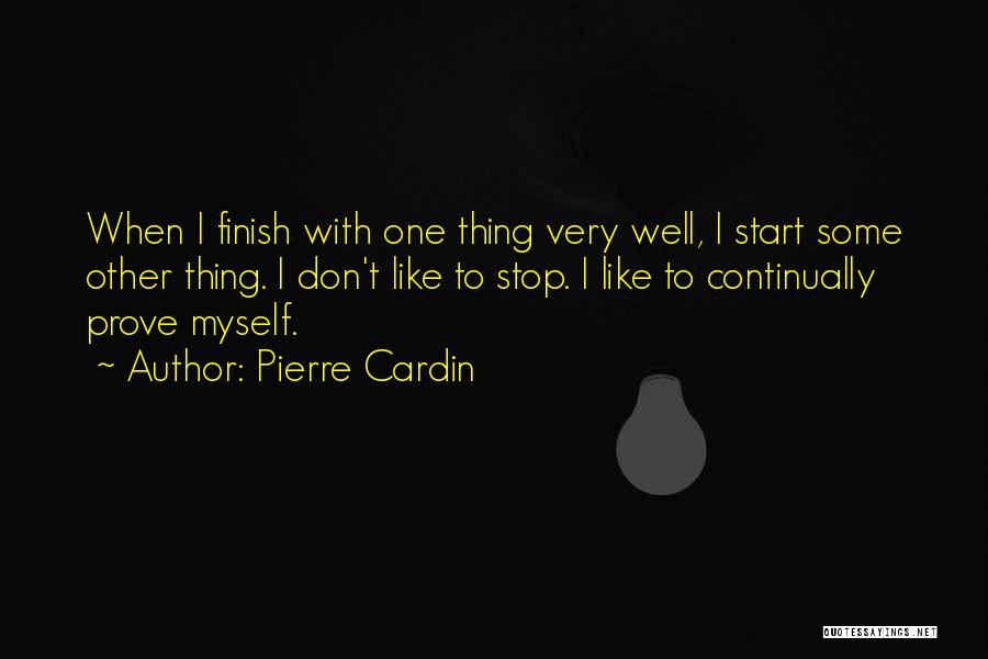 Pierre Cardin Quotes: When I Finish With One Thing Very Well, I Start Some Other Thing. I Don't Like To Stop. I Like