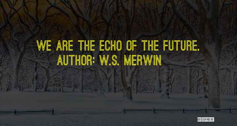 W.S. Merwin Quotes: We Are The Echo Of The Future.