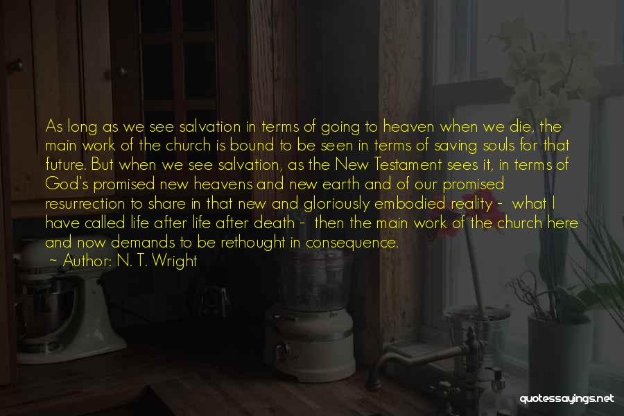 N. T. Wright Quotes: As Long As We See Salvation In Terms Of Going To Heaven When We Die, The Main Work Of The