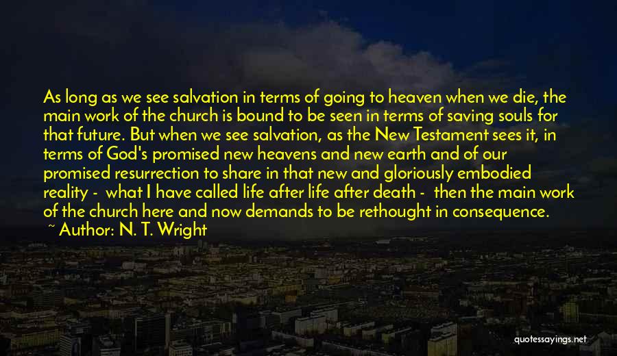 N. T. Wright Quotes: As Long As We See Salvation In Terms Of Going To Heaven When We Die, The Main Work Of The