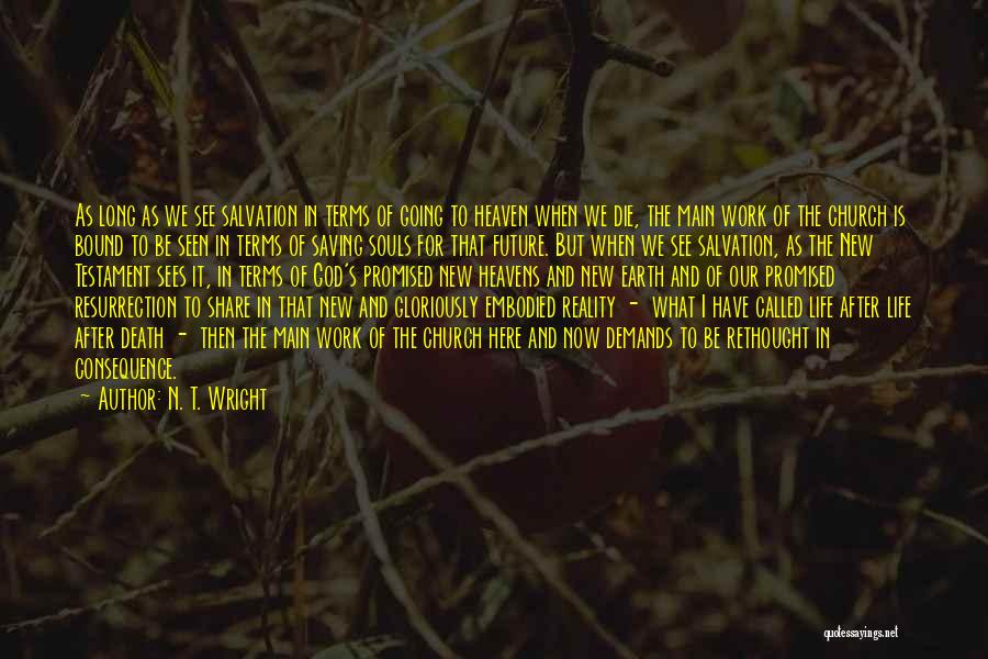 N. T. Wright Quotes: As Long As We See Salvation In Terms Of Going To Heaven When We Die, The Main Work Of The