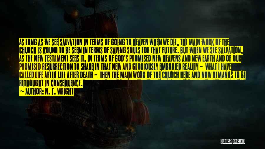 N. T. Wright Quotes: As Long As We See Salvation In Terms Of Going To Heaven When We Die, The Main Work Of The