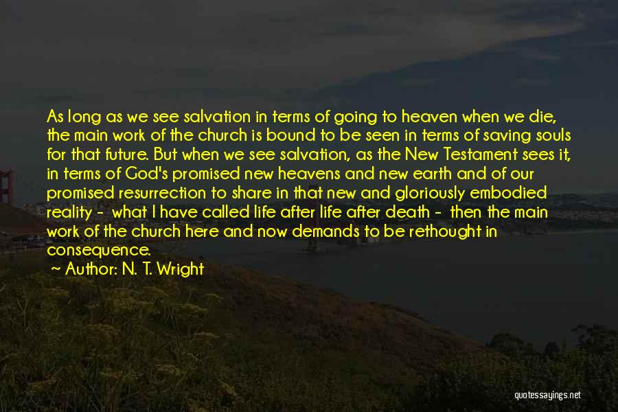 N. T. Wright Quotes: As Long As We See Salvation In Terms Of Going To Heaven When We Die, The Main Work Of The