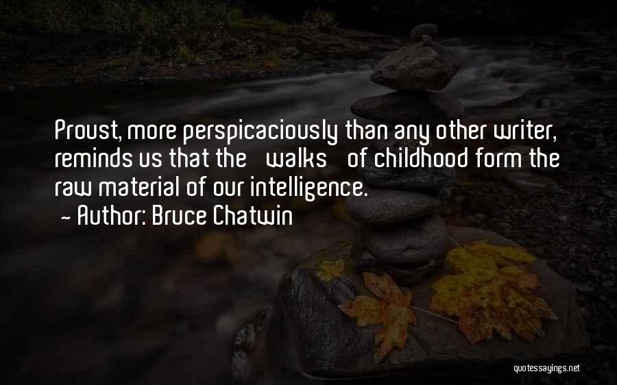 Bruce Chatwin Quotes: Proust, More Perspicaciously Than Any Other Writer, Reminds Us That The 'walks' Of Childhood Form The Raw Material Of Our