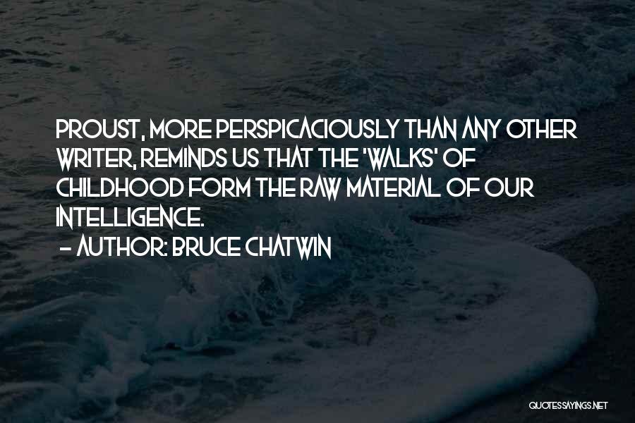 Bruce Chatwin Quotes: Proust, More Perspicaciously Than Any Other Writer, Reminds Us That The 'walks' Of Childhood Form The Raw Material Of Our