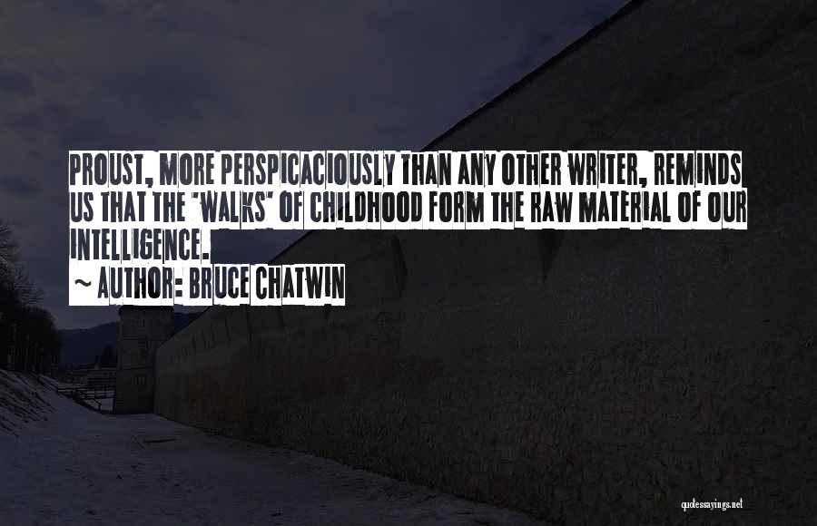 Bruce Chatwin Quotes: Proust, More Perspicaciously Than Any Other Writer, Reminds Us That The 'walks' Of Childhood Form The Raw Material Of Our
