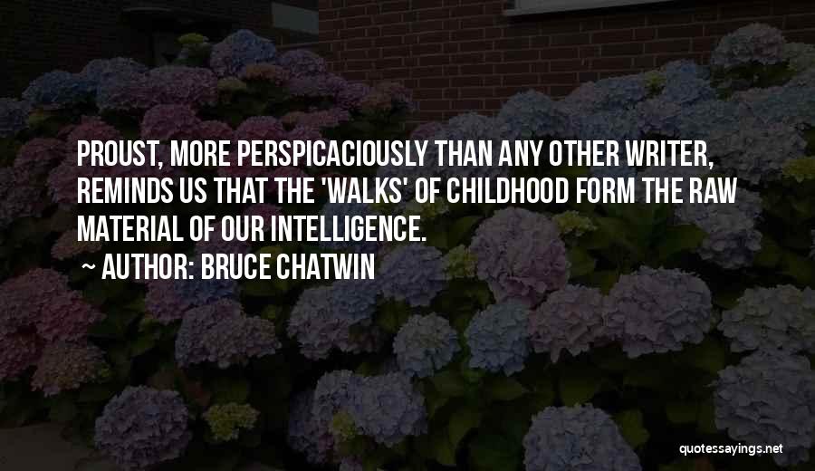 Bruce Chatwin Quotes: Proust, More Perspicaciously Than Any Other Writer, Reminds Us That The 'walks' Of Childhood Form The Raw Material Of Our