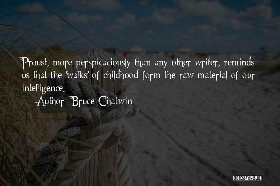 Bruce Chatwin Quotes: Proust, More Perspicaciously Than Any Other Writer, Reminds Us That The 'walks' Of Childhood Form The Raw Material Of Our
