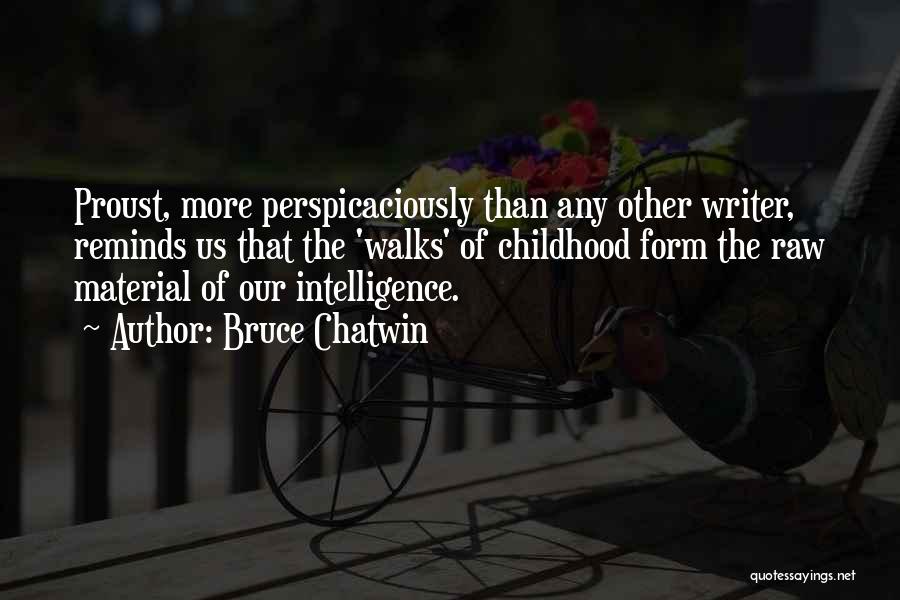 Bruce Chatwin Quotes: Proust, More Perspicaciously Than Any Other Writer, Reminds Us That The 'walks' Of Childhood Form The Raw Material Of Our