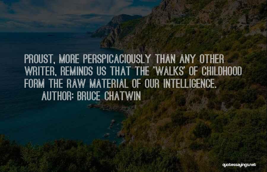 Bruce Chatwin Quotes: Proust, More Perspicaciously Than Any Other Writer, Reminds Us That The 'walks' Of Childhood Form The Raw Material Of Our